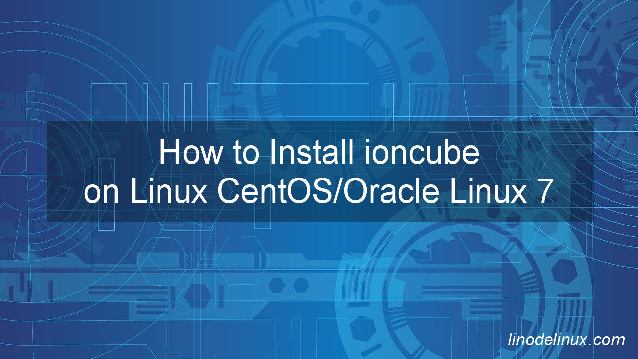 How to Install ioncube on Linux CentOS/Oracle Linux 7