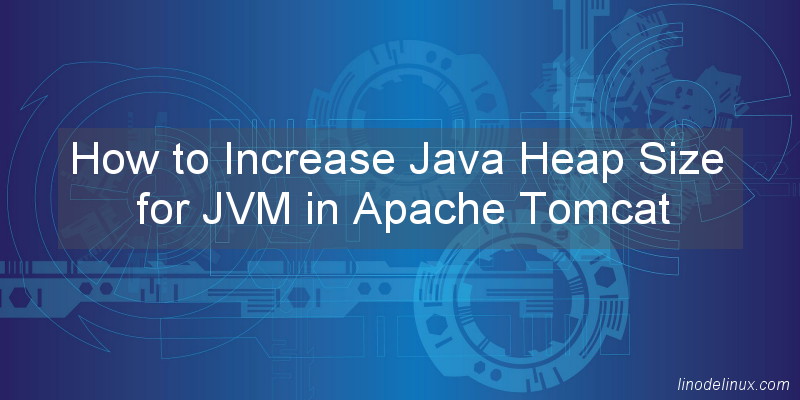 How To Increase Java Heap Size For JVM In Apache Tomcat Linodelinux