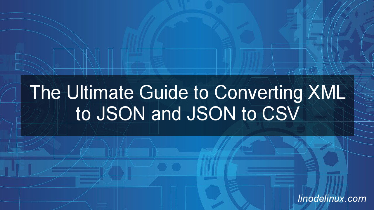 the-ultimate-guide-to-converting-xml-to-json-and-json-to-csv-linodelinux